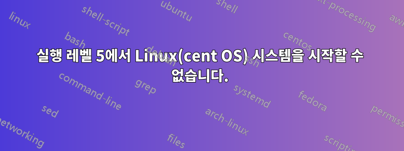 실행 레벨 5에서 ​​Linux(cent OS) 시스템을 시작할 수 없습니다.