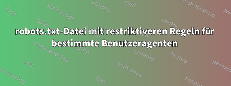 robots.txt-Datei mit restriktiveren Regeln für bestimmte Benutzeragenten