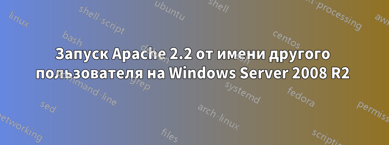 Запуск Apache 2.2 от имени другого пользователя на Windows Server 2008 R2