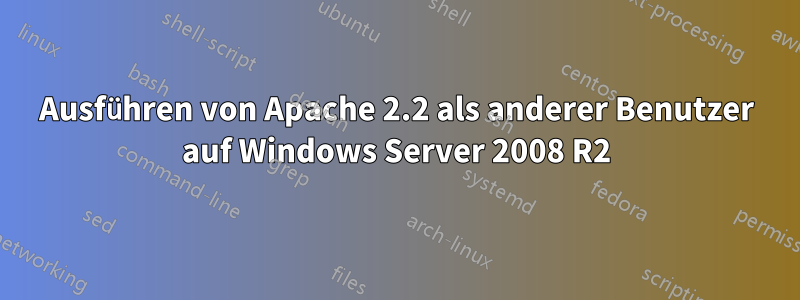 Ausführen von Apache 2.2 als anderer Benutzer auf Windows Server 2008 R2