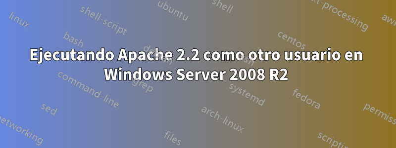 Ejecutando Apache 2.2 como otro usuario en Windows Server 2008 R2