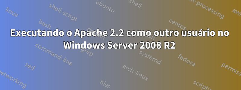 Executando o Apache 2.2 como outro usuário no Windows Server 2008 R2