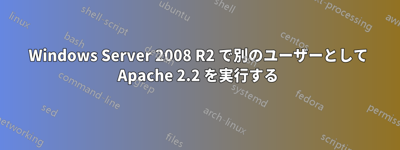 Windows Server 2008 R2 で別のユーザーとして Apache 2.2 を実行する