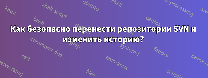 Как безопасно перенести репозитории SVN и изменить историю?