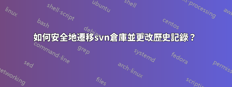 如何安全地遷移svn倉庫並更改歷史記錄？