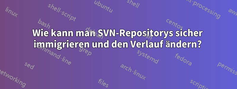 Wie kann man SVN-Repositorys sicher immigrieren und den Verlauf ändern?