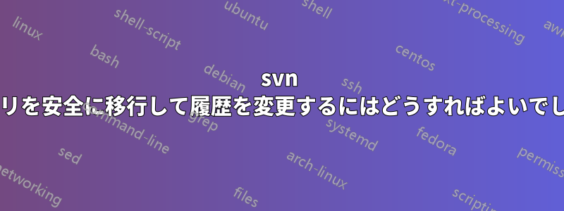 svn リポジトリを安全に移行して履歴を変更するにはどうすればよいでしょうか?