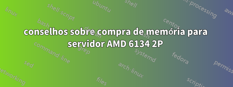 conselhos sobre compra de memória para servidor AMD 6134 2P