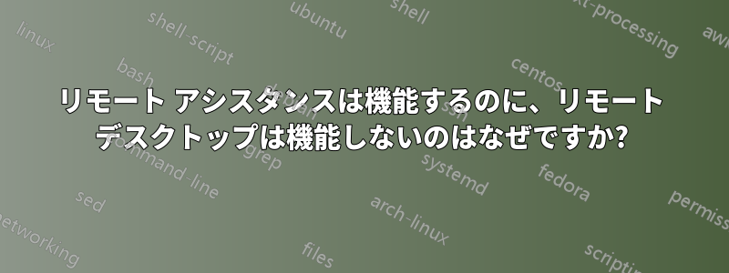 リモート アシスタンスは機能するのに、リモート デスクトップは機能しないのはなぜですか?