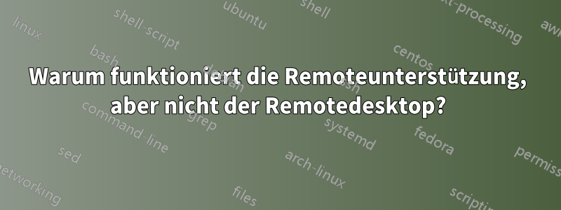 Warum funktioniert die Remoteunterstützung, aber nicht der Remotedesktop?