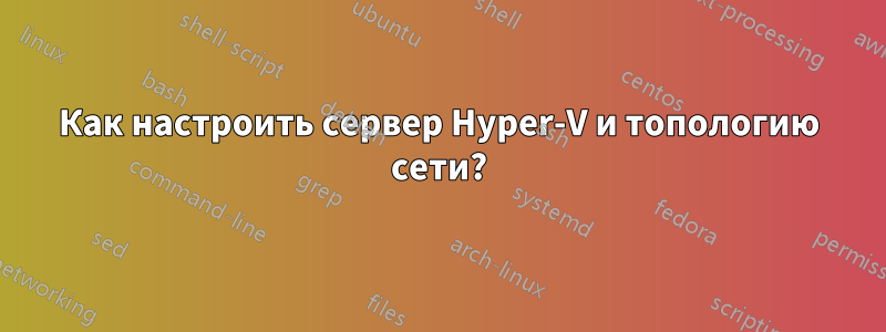 Как настроить сервер Hyper-V и топологию сети?