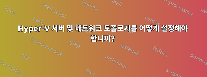 Hyper-V 서버 및 네트워크 토폴로지를 어떻게 설정해야 합니까?