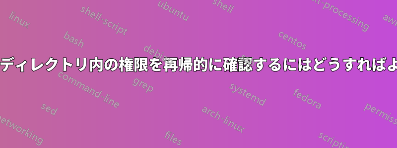 特定のサブディレクトリ内の権限を再帰的に確認するにはどうすればよいですか?