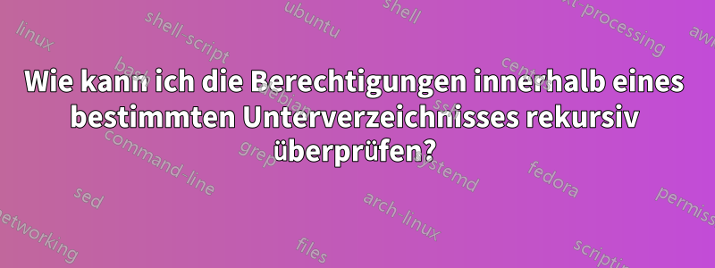 Wie kann ich die Berechtigungen innerhalb eines bestimmten Unterverzeichnisses rekursiv überprüfen?