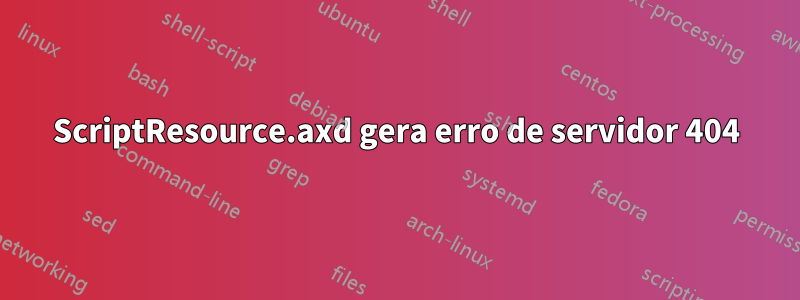 ScriptResource.axd gera erro de servidor 404