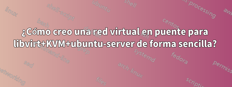 ¿Cómo creo una red virtual en puente para libvirt+KVM+ubuntu-server de forma sencilla?