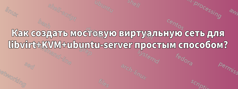 Как создать мостовую виртуальную сеть для libvirt+KVM+ubuntu-server простым способом?