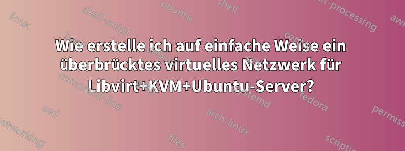 Wie erstelle ich auf einfache Weise ein überbrücktes virtuelles Netzwerk für Libvirt+KVM+Ubuntu-Server?