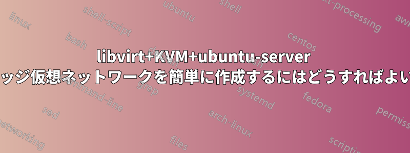 libvirt+KVM+ubuntu-server 用のブリッジ仮想ネットワークを簡単に作成するにはどうすればよいですか?