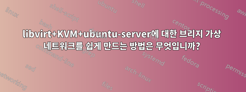 libvirt+KVM+ubuntu-server에 대한 브리지 가상 네트워크를 쉽게 만드는 방법은 무엇입니까?