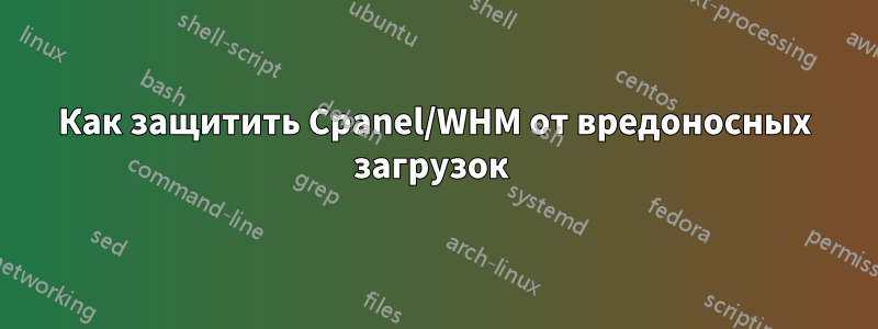 Как защитить Cpanel/WHM от вредоносных загрузок 