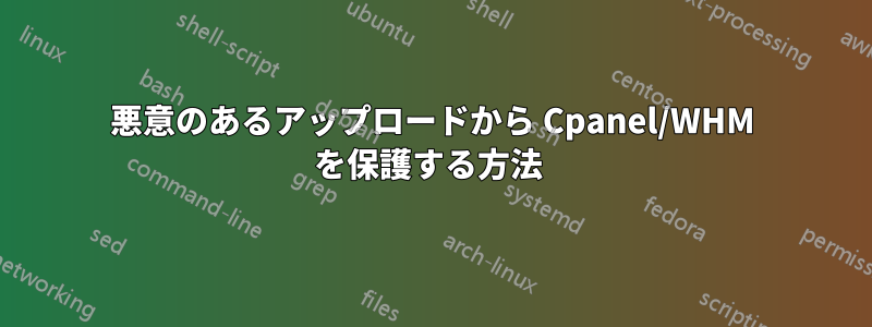 悪意のあるアップロードから Cpanel/WHM を保護する方法 