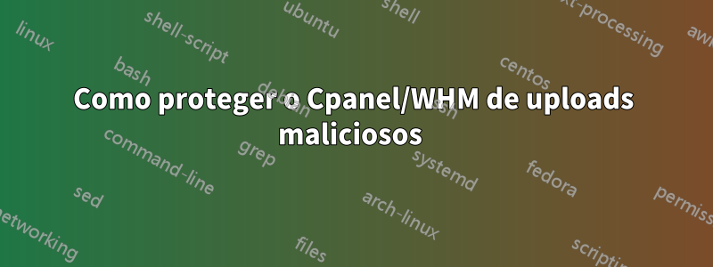 Como proteger o Cpanel/WHM de uploads maliciosos 