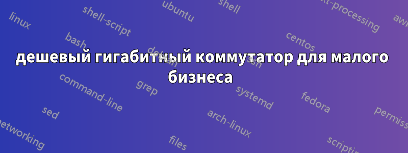 дешевый гигабитный коммутатор для малого бизнеса 