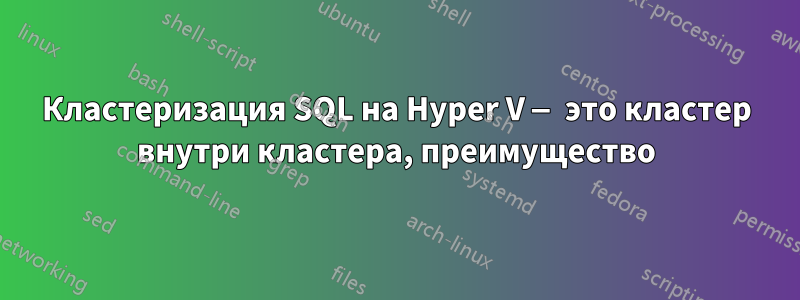 Кластеризация SQL на Hyper V — это кластер внутри кластера, преимущество