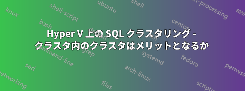 Hyper V 上の SQL クラスタリング - クラスタ内のクラスタはメリットとなるか