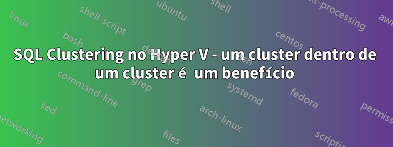 SQL Clustering no Hyper V - um cluster dentro de um cluster é um benefício