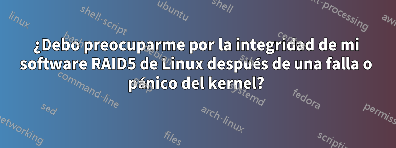 ¿Debo preocuparme por la integridad de mi software RAID5 de Linux después de una falla o pánico del kernel?