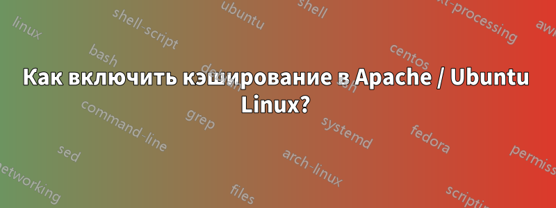 Как включить кэширование в Apache / Ubuntu Linux?