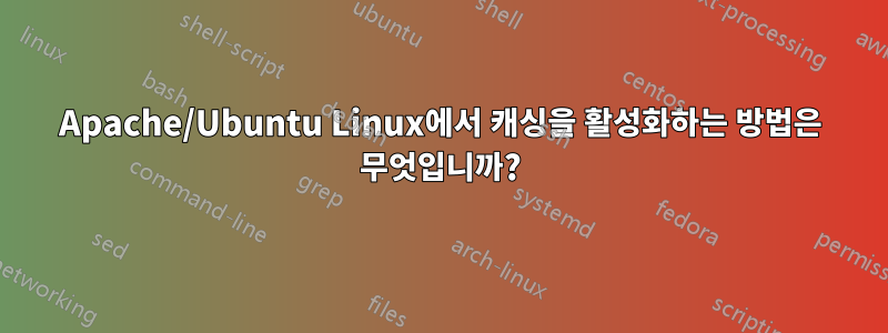 Apache/Ubuntu Linux에서 캐싱을 활성화하는 방법은 무엇입니까?