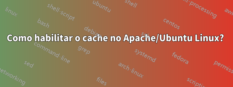 Como habilitar o cache no Apache/Ubuntu Linux?