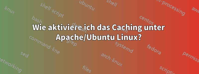 Wie aktiviere ich das Caching unter Apache/Ubuntu Linux?