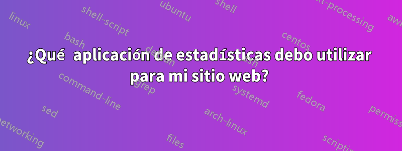 ¿Qué aplicación de estadísticas debo utilizar para mi sitio web?