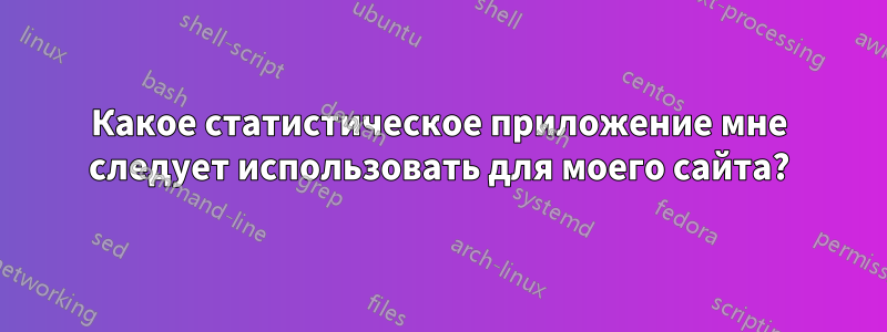 Какое статистическое приложение мне следует использовать для моего сайта?