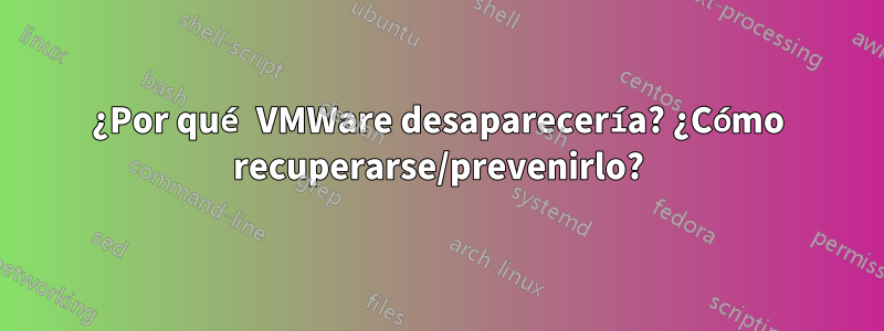 ¿Por qué VMWare desaparecería? ¿Cómo recuperarse/prevenirlo?