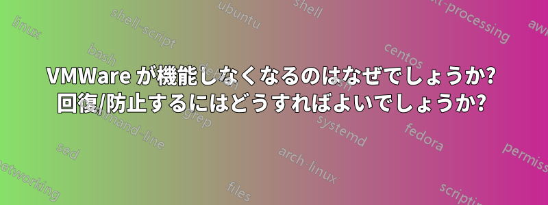 VMWare が機能しなくなるのはなぜでしょうか? 回復/防止するにはどうすればよいでしょうか?