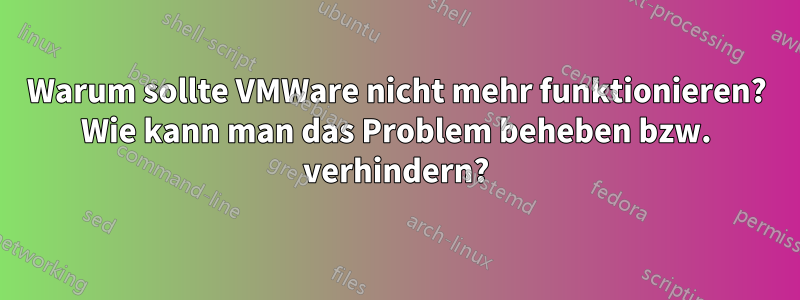 Warum sollte VMWare nicht mehr funktionieren? Wie kann man das Problem beheben bzw. verhindern?