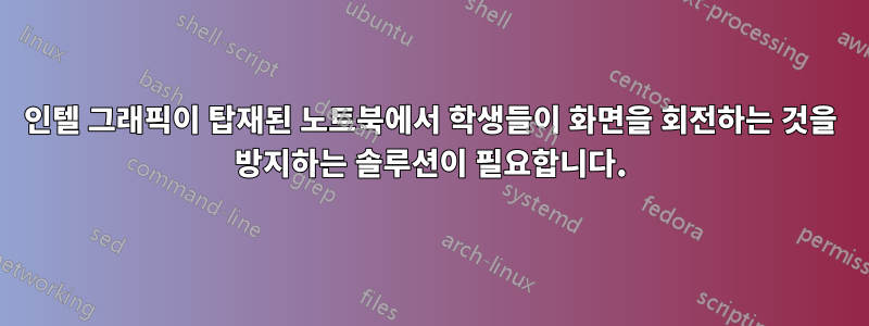 인텔 그래픽이 탑재된 노트북에서 학생들이 화면을 회전하는 것을 방지하는 솔루션이 필요합니다.