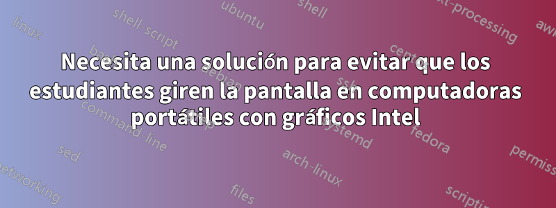 Necesita una solución para evitar que los estudiantes giren la pantalla en computadoras portátiles con gráficos Intel