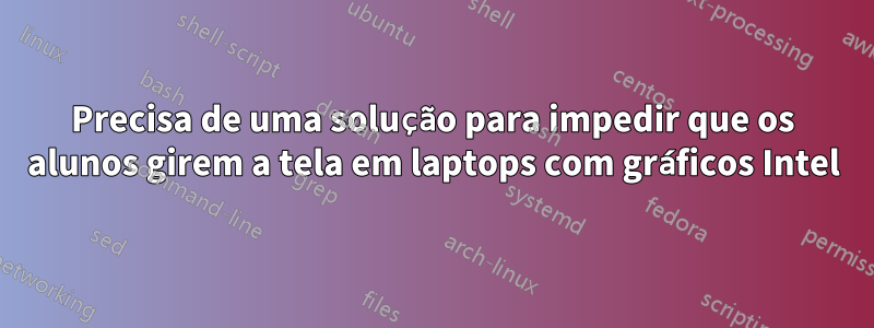 Precisa de uma solução para impedir que os alunos girem a tela em laptops com gráficos Intel