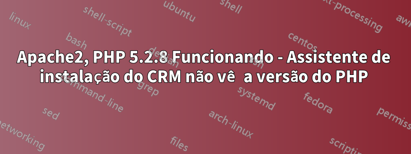 Apache2, PHP 5.2.8 Funcionando - Assistente de instalação do CRM não vê a versão do PHP