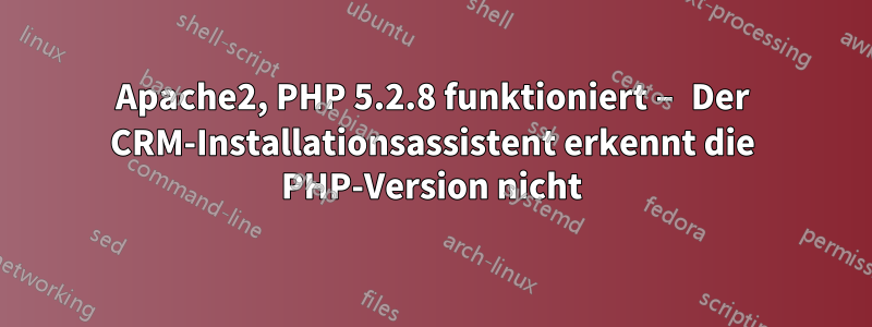 Apache2, PHP 5.2.8 funktioniert – Der CRM-Installationsassistent erkennt die PHP-Version nicht