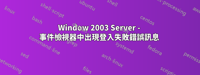 Window 2003 Server - 事件檢視器中出現登入失敗錯誤訊息