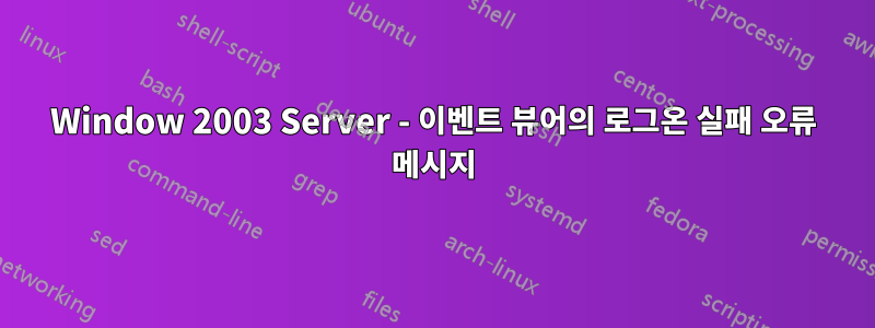 Window 2003 Server - 이벤트 뷰어의 로그온 실패 오류 메시지