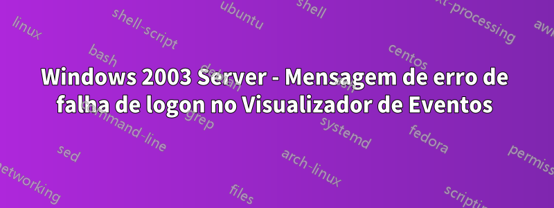 Windows 2003 Server - Mensagem de erro de falha de logon no Visualizador de Eventos