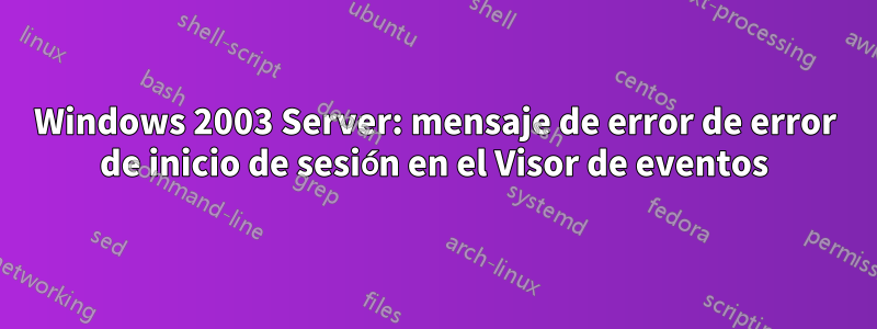 Windows 2003 Server: mensaje de error de error de inicio de sesión en el Visor de eventos